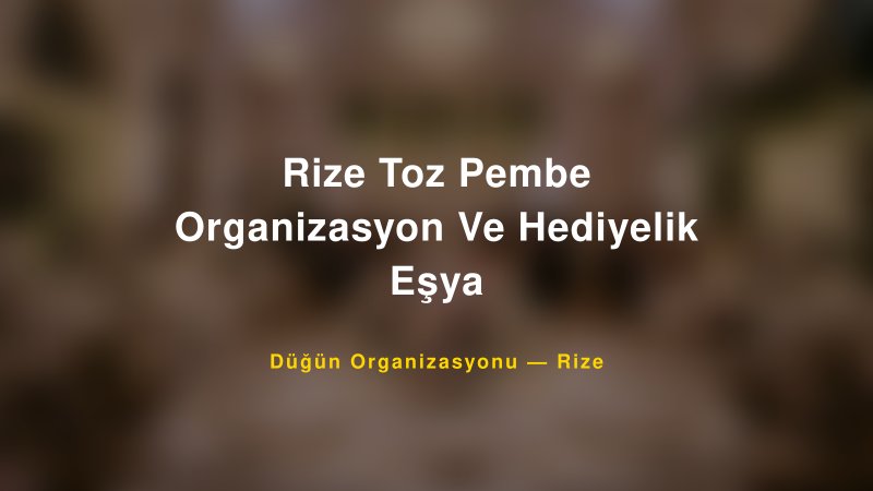 Rize Toz Pembe Organizasyon Ve Hediyelik Eşya — Rize Kır Düğünü Mekanı Rehberi