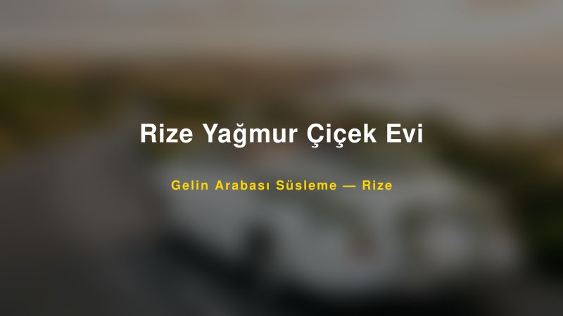 Rize Yağmur Çiçek Evi Rize Gelin Arabası Süsleme